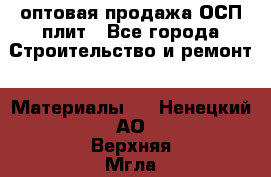 оптовая продажа ОСП плит - Все города Строительство и ремонт » Материалы   . Ненецкий АО,Верхняя Мгла д.